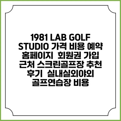 1981 LAB GOLF STUDIO 가격 비용 예약 홈페이지 | 회원권 가입 | 근처 스크린골프장 추천 | 후기 | 실내실외야외 골프연습장 비용