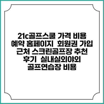 21c골프스쿨 가격 비용 예약 홈페이지 | 회원권 가입 | 근처 스크린골프장 추천 | 후기 | 실내실외야외 골프연습장 비용