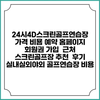 24시4D스크린골프연습장 가격 비용 예약 홈페이지 | 회원권 가입 | 근처 스크린골프장 추천 | 후기 | 실내실외야외 골프연습장 비용