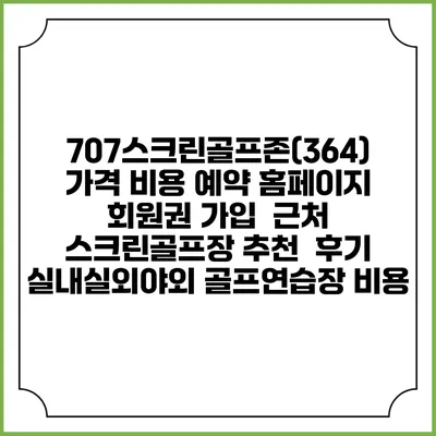 707스크린골프존(364) 가격 비용 예약 홈페이지 | 회원권 가입 | 근처 스크린골프장 추천 | 후기 | 실내실외야외 골프연습장 비용