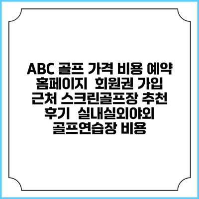ABC 골프 가격 비용 예약 홈페이지 | 회원권 가입 | 근처 스크린골프장 추천 | 후기 | 실내실외야외 골프연습장 비용