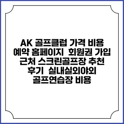 AK 골프클럽 가격 비용 예약 홈페이지 | 회원권 가입 | 근처 스크린골프장 추천 | 후기 | 실내실외야외 골프연습장 비용
