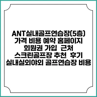 ANT실내골프연습장(5층) 가격 비용 예약 홈페이지 | 회원권 가입 | 근처 스크린골프장 추천 | 후기 | 실내실외야외 골프연습장 비용