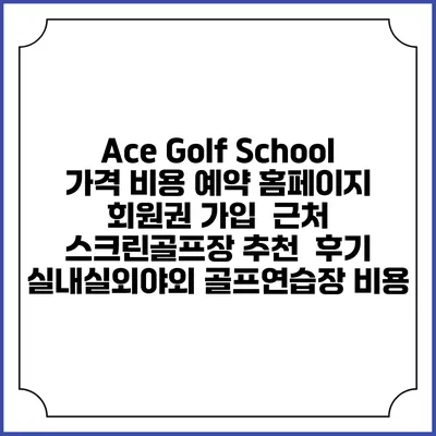 Ace Golf School 가격 비용 예약 홈페이지 | 회원권 가입 | 근처 스크린골프장 추천 | 후기 | 실내실외야외 골프연습장 비용