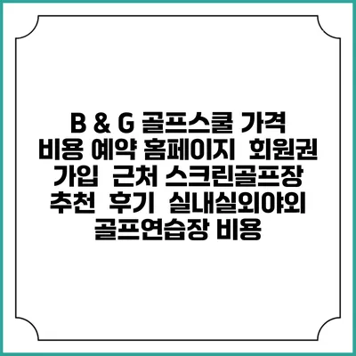 B & G 골프스쿨 가격 비용 예약 홈페이지 | 회원권 가입 | 근처 스크린골프장 추천 | 후기 | 실내실외야외 골프연습장 비용
