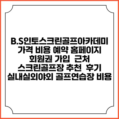 B.S인토스크린골프아카데미 가격 비용 예약 홈페이지 | 회원권 가입 | 근처 스크린골프장 추천 | 후기 | 실내실외야외 골프연습장 비용