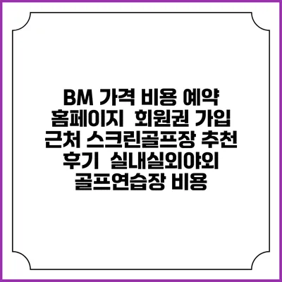 BM 가격 비용 예약 홈페이지 | 회원권 가입 | 근처 스크린골프장 추천 | 후기 | 실내실외야외 골프연습장 비용
