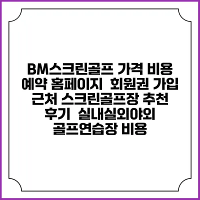 BM스크린골프 가격 비용 예약 홈페이지 | 회원권 가입 | 근처 스크린골프장 추천 | 후기 | 실내실외야외 골프연습장 비용