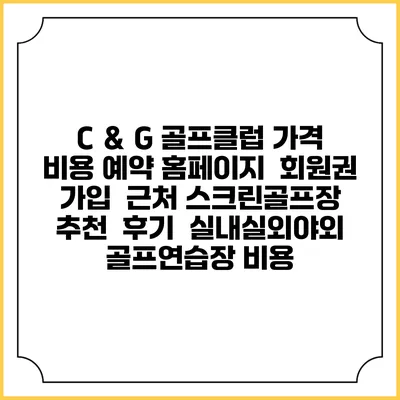 C ＆ G 골프클럽 가격 비용 예약 홈페이지 | 회원권 가입 | 근처 스크린골프장 추천 | 후기 | 실내실외야외 골프연습장 비용