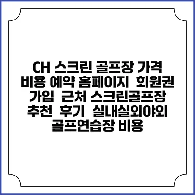 CH 스크린 골프장 가격 비용 예약 홈페이지 | 회원권 가입 | 근처 스크린골프장 추천 | 후기 | 실내실외야외 골프연습장 비용