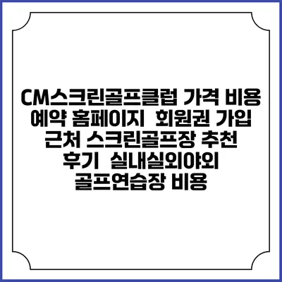 CM스크린골프클럽 가격 비용 예약 홈페이지 | 회원권 가입 | 근처 스크린골프장 추천 | 후기 | 실내실외야외 골프연습장 비용