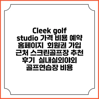 Cleek golf studio 가격 비용 예약 홈페이지 | 회원권 가입 | 근처 스크린골프장 추천 | 후기 | 실내실외야외 골프연습장 비용