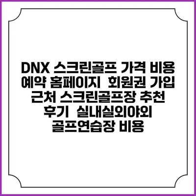 DNX 스크린골프 가격 비용 예약 홈페이지 | 회원권 가입 | 근처 스크린골프장 추천 | 후기 | 실내실외야외 골프연습장 비용