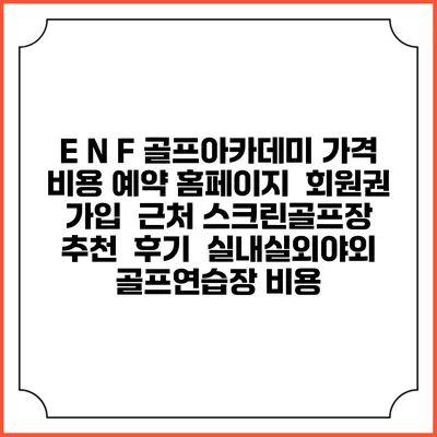 E N F 골프아카데미 가격 비용 예약 홈페이지 | 회원권 가입 | 근처 스크린골프장 추천 | 후기 | 실내실외야외 골프연습장 비용