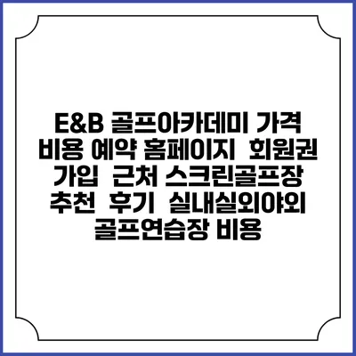 E&B 골프아카데미 가격 비용 예약 홈페이지 | 회원권 가입 | 근처 스크린골프장 추천 | 후기 | 실내실외야외 골프연습장 비용