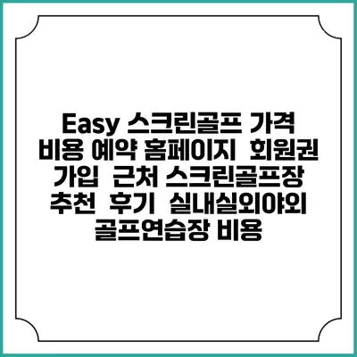 Easy 스크린골프 가격 비용 예약 홈페이지 | 회원권 가입 | 근처 스크린골프장 추천 | 후기 | 실내실외야외 골프연습장 비용