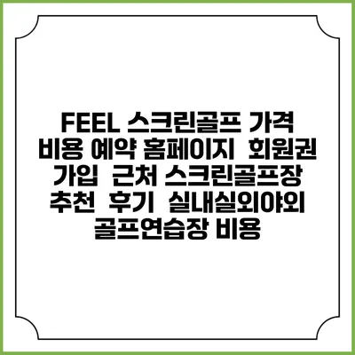FEEL 스크린골프 가격 비용 예약 홈페이지 | 회원권 가입 | 근처 스크린골프장 추천 | 후기 | 실내실외야외 골프연습장 비용