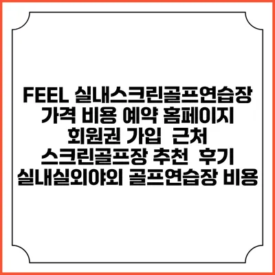 FEEL 실내스크린골프연습장 가격 비용 예약 홈페이지 | 회원권 가입 | 근처 스크린골프장 추천 | 후기 | 실내실외야외 골프연습장 비용