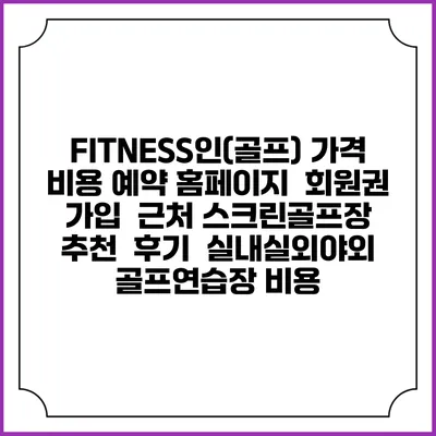 FITNESS인(골프) 가격 비용 예약 홈페이지 | 회원권 가입 | 근처 스크린골프장 추천 | 후기 | 실내실외야외 골프연습장 비용