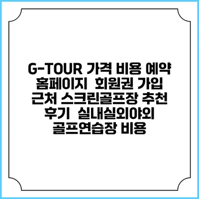 G-TOUR 가격 비용 예약 홈페이지 | 회원권 가입 | 근처 스크린골프장 추천 | 후기 | 실내실외야외 골프연습장 비용