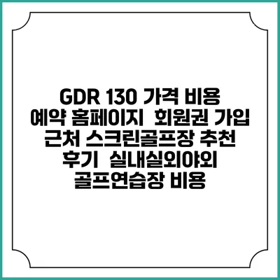 GDR 130 가격 비용 예약 홈페이지 | 회원권 가입 | 근처 스크린골프장 추천 | 후기 | 실내실외야외 골프연습장 비용