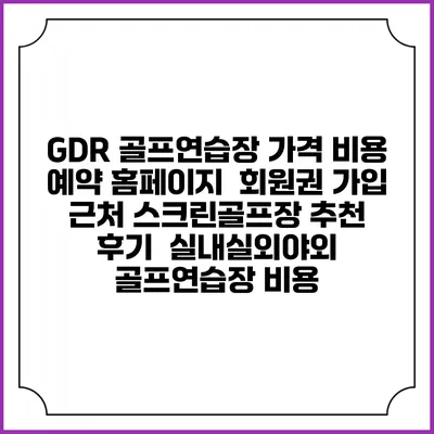 GDR 골프연습장 가격 비용 예약 홈페이지 | 회원권 가입 | 근처 스크린골프장 추천 | 후기 | 실내실외야외 골프연습장 비용