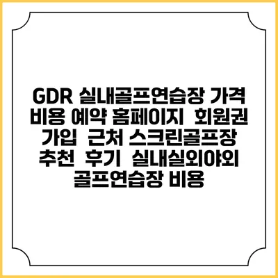 GDR 실내골프연습장 가격 비용 예약 홈페이지 | 회원권 가입 | 근처 스크린골프장 추천 | 후기 | 실내실외야외 골프연습장 비용