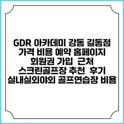 GDR 아카데미 강동 길동점 가격 비용 예약 홈페이지 | 회원권 가입 | 근처 스크린골프장 추천 | 후기 | 실내실외야외 골프연습장 비용