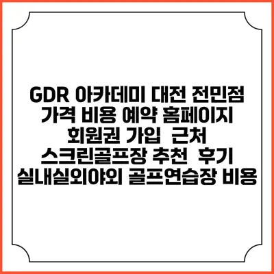 GDR 아카데미 대전 전민점 가격 비용 예약 홈페이지 | 회원권 가입 | 근처 스크린골프장 추천 | 후기 | 실내실외야외 골프연습장 비용