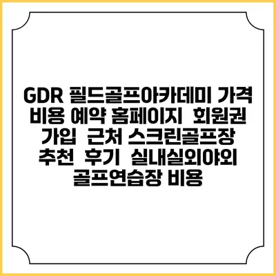 GDR 필드골프아카데미 가격 비용 예약 홈페이지 | 회원권 가입 | 근처 스크린골프장 추천 | 후기 | 실내실외야외 골프연습장 비용