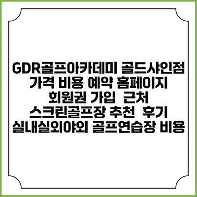 GDR골프아카데미 골드샤인점 가격 비용 예약 홈페이지 | 회원권 가입 | 근처 스크린골프장 추천 | 후기 | 실내실외야외 골프연습장 비용