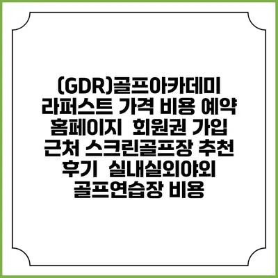 (GDR)골프아카데미 라퍼스트 가격 비용 예약 홈페이지 | 회원권 가입 | 근처 스크린골프장 추천 | 후기 | 실내실외야외 골프연습장 비용
