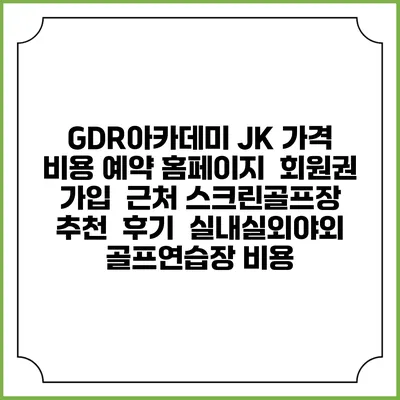 GDR아카데미 JK 가격 비용 예약 홈페이지 | 회원권 가입 | 근처 스크린골프장 추천 | 후기 | 실내실외야외 골프연습장 비용
