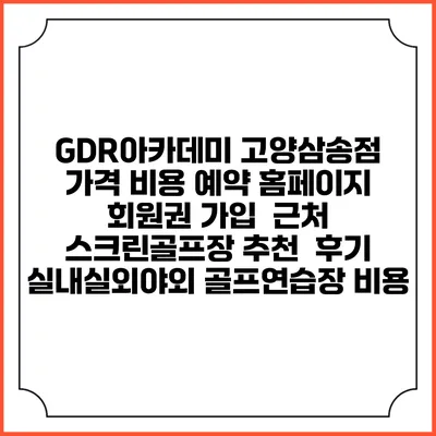GDR아카데미 고양삼송점 가격 비용 예약 홈페이지 | 회원권 가입 | 근처 스크린골프장 추천 | 후기 | 실내실외야외 골프연습장 비용