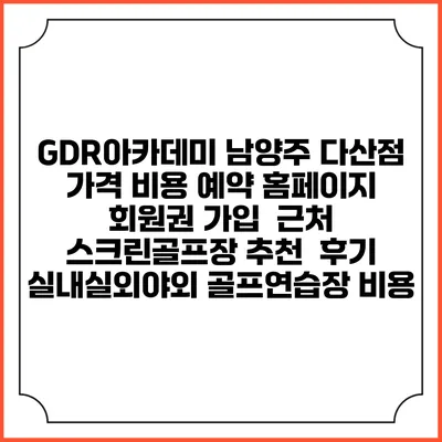 GDR아카데미 남양주 다산점 가격 비용 예약 홈페이지 | 회원권 가입 | 근처 스크린골프장 추천 | 후기 | 실내실외야외 골프연습장 비용