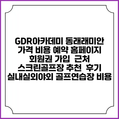 GDR아카데미 동래래미안 가격 비용 예약 홈페이지 | 회원권 가입 | 근처 스크린골프장 추천 | 후기 | 실내실외야외 골프연습장 비용