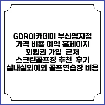 GDR아카데미 부산명지점 가격 비용 예약 홈페이지 | 회원권 가입 | 근처 스크린골프장 추천 | 후기 | 실내실외야외 골프연습장 비용
