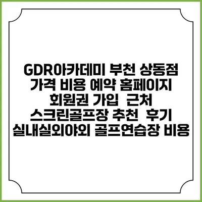 GDR아카데미 부천 상동점 가격 비용 예약 홈페이지 | 회원권 가입 | 근처 스크린골프장 추천 | 후기 | 실내실외야외 골프연습장 비용
