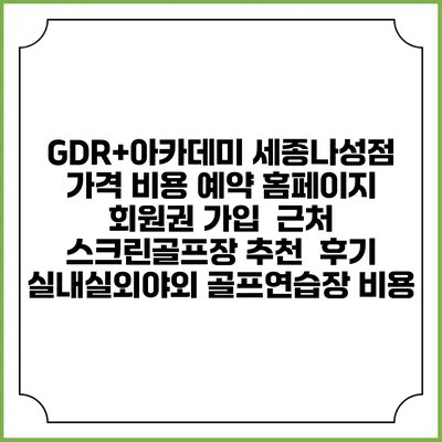 GDR+아카데미 세종나성점 가격 비용 예약 홈페이지 | 회원권 가입 | 근처 스크린골프장 추천 | 후기 | 실내실외야외 골프연습장 비용