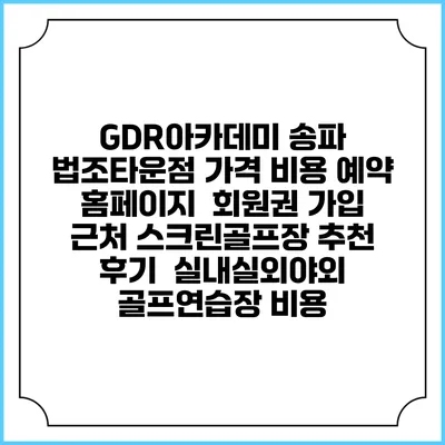 GDR아카데미 송파 법조타운점 가격 비용 예약 홈페이지 | 회원권 가입 | 근처 스크린골프장 추천 | 후기 | 실내실외야외 골프연습장 비용