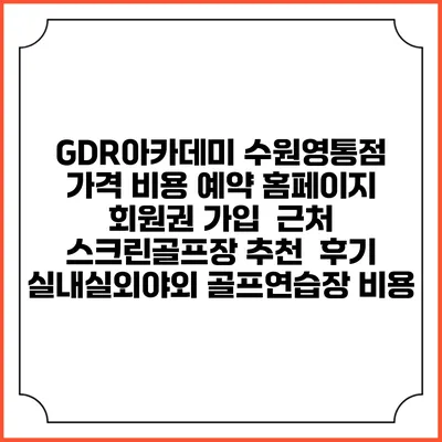 GDR아카데미 수원영통점 가격 비용 예약 홈페이지 | 회원권 가입 | 근처 스크린골프장 추천 | 후기 | 실내실외야외 골프연습장 비용