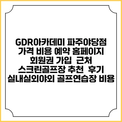 GDR아카데미 파주야당점 가격 비용 예약 홈페이지 | 회원권 가입 | 근처 스크린골프장 추천 | 후기 | 실내실외야외 골프연습장 비용