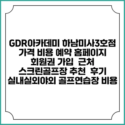 GDR아카데미 하남미사3호점 가격 비용 예약 홈페이지 | 회원권 가입 | 근처 스크린골프장 추천 | 후기 | 실내실외야외 골프연습장 비용