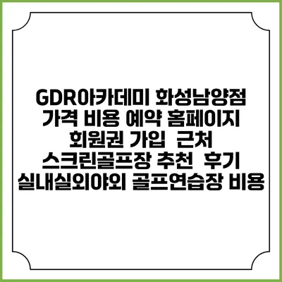 GDR아카데미 화성남양점 가격 비용 예약 홈페이지 | 회원권 가입 | 근처 스크린골프장 추천 | 후기 | 실내실외야외 골프연습장 비용
