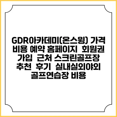 GDR아카데미(온스윙) 가격 비용 예약 홈페이지 | 회원권 가입 | 근처 스크린골프장 추천 | 후기 | 실내실외야외 골프연습장 비용