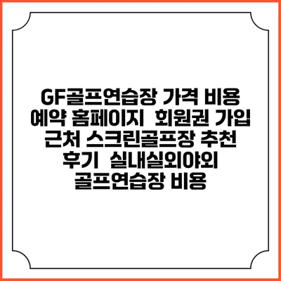 GF골프연습장 가격 비용 예약 홈페이지 | 회원권 가입 | 근처 스크린골프장 추천 | 후기 | 실내실외야외 골프연습장 비용