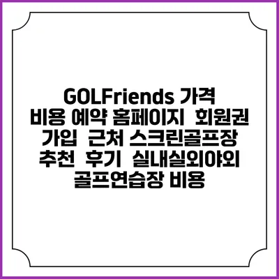 GOLFriends 가격 비용 예약 홈페이지 | 회원권 가입 | 근처 스크린골프장 추천 | 후기 | 실내실외야외 골프연습장 비용