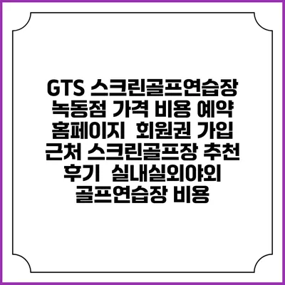 GTS 스크린골프연습장 녹동점 가격 비용 예약 홈페이지 | 회원권 가입 | 근처 스크린골프장 추천 | 후기 | 실내실외야외 골프연습장 비용