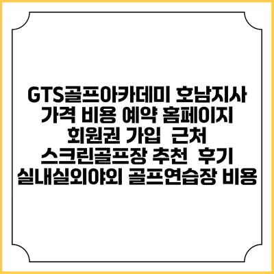 GTS골프아카데미 호남지사 가격 비용 예약 홈페이지 | 회원권 가입 | 근처 스크린골프장 추천 | 후기 | 실내실외야외 골프연습장 비용