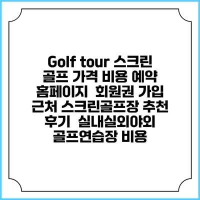 Golf tour 스크린 골프 가격 비용 예약 홈페이지 | 회원권 가입 | 근처 스크린골프장 추천 | 후기 | 실내실외야외 골프연습장 비용